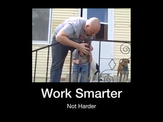 Work Smarter
Not Harder
 