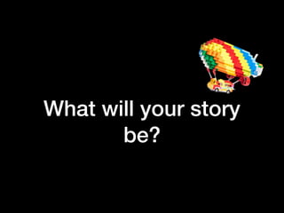 What will your story
be?
 