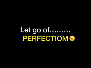 Let go of………
PERFECTIOM
 