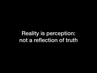Reality is perception:
not a reﬂection of truth
 