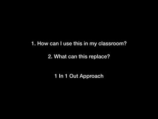 1. How can I use this in my classroom?
2. What can this replace?
1 In 1 Out Approach
 
