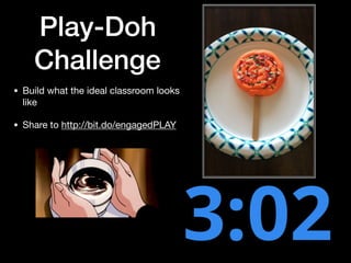 Play-Doh
Challenge
• Build what the ideal classroom looks
like

• Share to http://bit.do/engagedPLAY
 