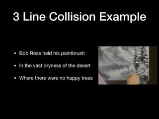 3 Line Collision Example
• Bob Ross held his paintbrush

• In the vast dryness of the desert

• Where there were no happy trees
 