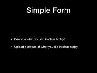 Simple Form
• Describe what you did in class today?

• Upload a picture of what you did in class today
 