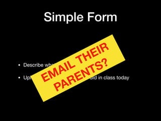 Simple Form
• Describe what you did in class today?

• Upload a picture of what you did in class today
EMAIL THEIR
PARENTS?
 