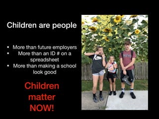 Children are people
• More than future employers

• More than an ID # on a
spreadsheet

• More than making a school
look good
Children
matter
NOW!
 