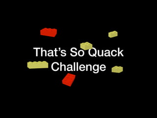 That’s So Quack
Challenge
 