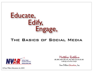 Educate,
                 Edify,
                    Engage,
            The Basics of Social Media




© Four Pillars Education, Inc 2010
 