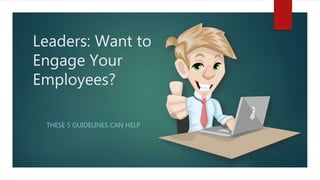 Leaders: Want to
Engage Your
Employees?
THESE 5 GUIDELINES CAN HELP
 