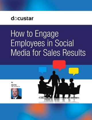How to Engage
Employees in Social
Media for Sales Results
Alan See
CMO, DocuStar, Inc.
by
 