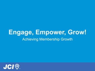 Engage, Empower, Grow!
Achieving Membership Growth
 