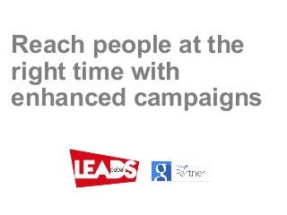 Reach people at the
right time with
enhanced campaigns
 