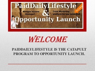 Welcome
PAIDDAILYLIFESTYLE IS THE CATAPULT
PROGRAM TO OPPORTUNITY LAUNCH.
 