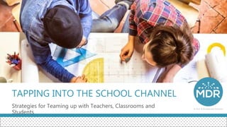 TAPPING INTO THE SCHOOL CHANNEL
Strategies for Teaming up with Teachers, Classrooms and
Students
 