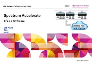 © 2015 IBM Corporation
IBM Software Defined Storage (SDS)
Spectrum Accelerate
XIV as Software
CTS Name
Title
email
…
…
 