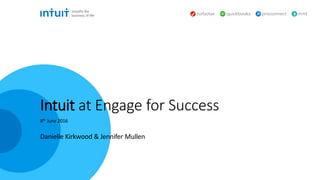 Danielle Kirkwood & Jennifer Mullen
8th June 2016
Intuit at Engage for Success
 