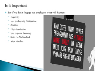  Say if we don’t Engage our employees what will happen:
◦ Negativity
◦ Low productivity /Satisfaction
◦ Attrition
◦ High ...