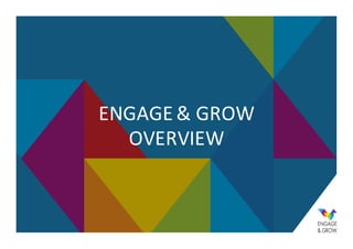 ENGAGE	
  &	
  GROW
OVERVIEW
 