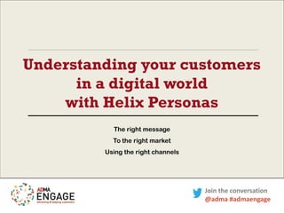 Understanding your customers
in a digital world
with Helix Personas
The right message
To the right market
Using the right channels

Join the conversation
@adma #admaengage

 