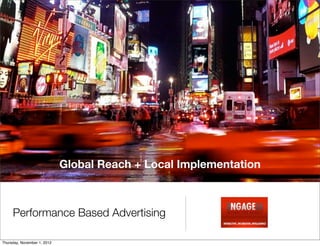 Global Reach + Local Implementation



     Performance Based Advertising

Thursday, November 1, 2012
 