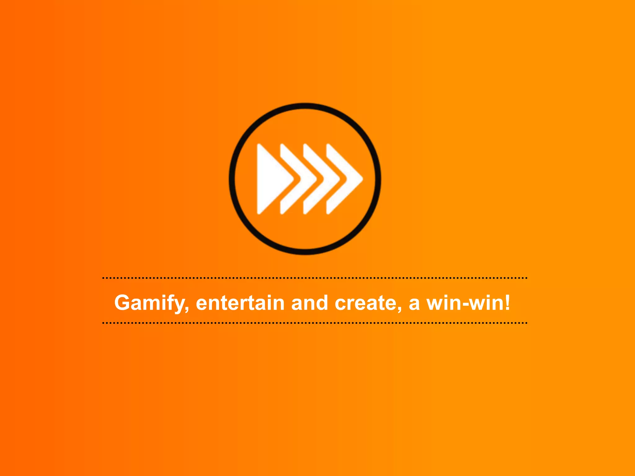 Gamify, entertain and create, a win-win!

 