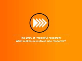 The DNA of impactful research:
What makes executives use research?

 