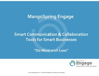 MangoSpring Engage


Smart Communication & Collaboration
     Tools for Smart Businesses

                 “Do More with Less”




      © 2010 MangoSpring™ Inc., ALL RIGHTS RESERVED. Proprietary and Confidential
 