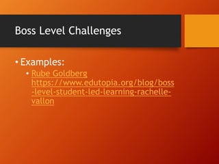Boss Level Challenges
• Examples:
• Rube Goldberg
https://www.edutopia.org/blog/boss
-level-student-led-learning-rachelle-
vallon
 