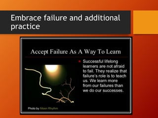 Embrace failure and additional
practice
 