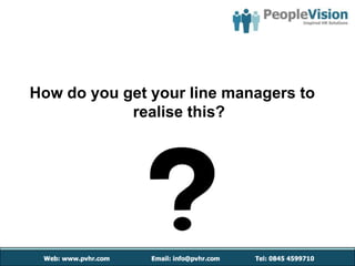 How do you get your line managers to
            realise this?
 