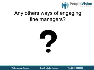 Any others ways of engaging
      line managers?
 