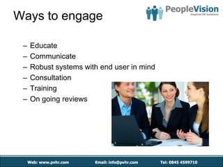 Ways to engage

 –   Educate
 –   Communicate
 –   Robust systems with end user in mind
 –   Consultation
 –   Training
 –   On going reviews
 