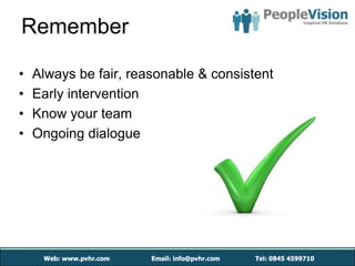 Remember

•   Always be fair, reasonable & consistent
•   Early intervention
•   Know your team
•   Ongoing dialogue
 