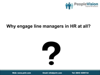 Why engage line managers in HR at all?
 