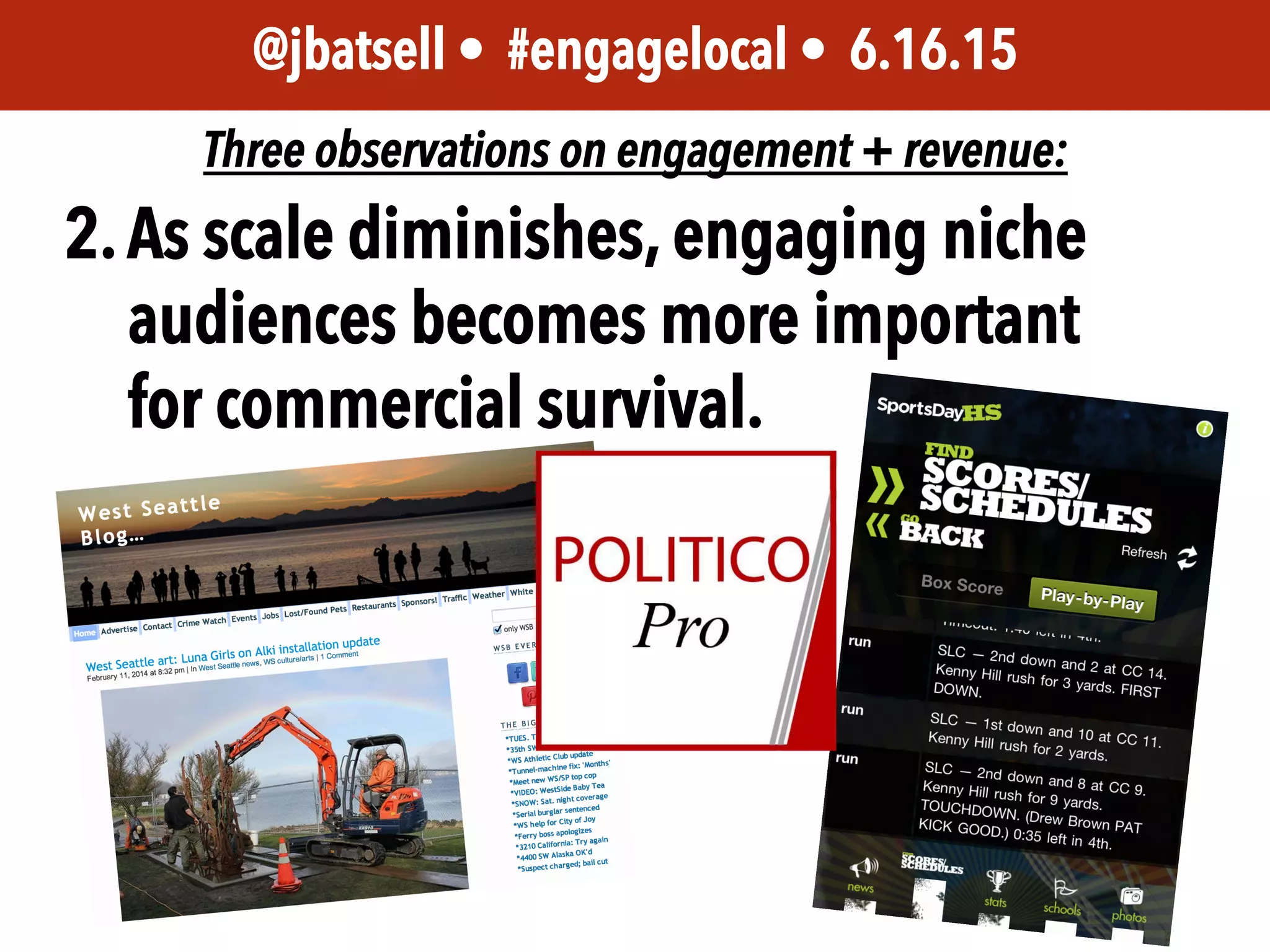 JEM 499 • @jbatsell • 10.7.14@jbatsell • #engagelocal • 6.16.15
Three observations on engagement + revenue:
2.As scale diminishes, engaging niche
audiences becomes more important
for commercial survival.
 