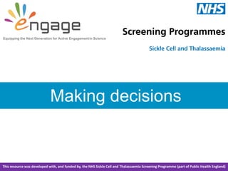 Making decisions
Equipping the Next Generation for Active Engagementin Science
This resource was developed with, and funded by, the NHS Sickle Cell and Thalassaemia Screening Programme (part of Public Health England)
 