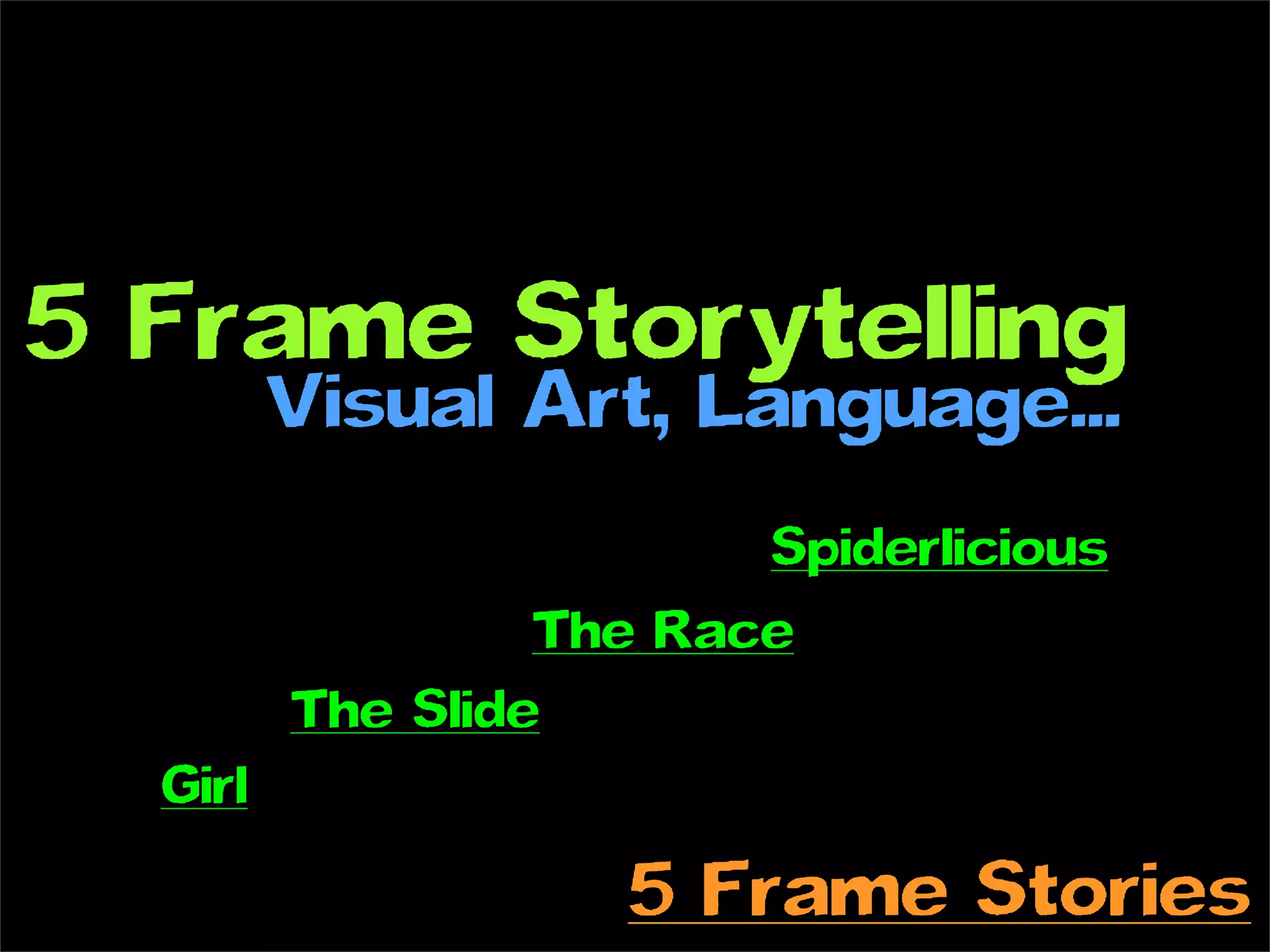 5 Frame Storytelling
         Visual Art, Language...
                         Spiderlicious
                  The Race
         The Slide
  Girl

                    5 Frame Stories
 