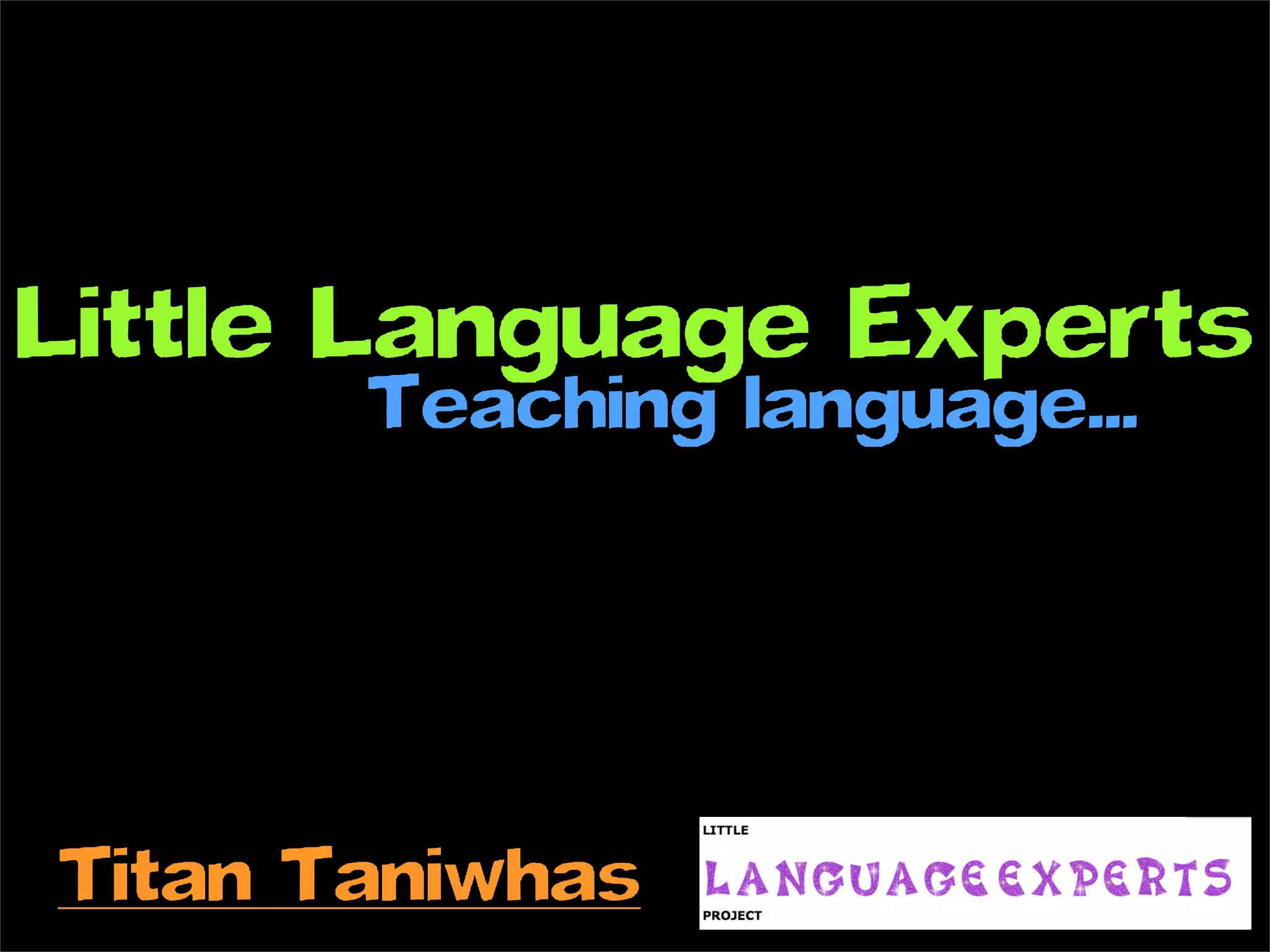 Little Language Experts
       Teaching language...




Titan Taniwhas
 