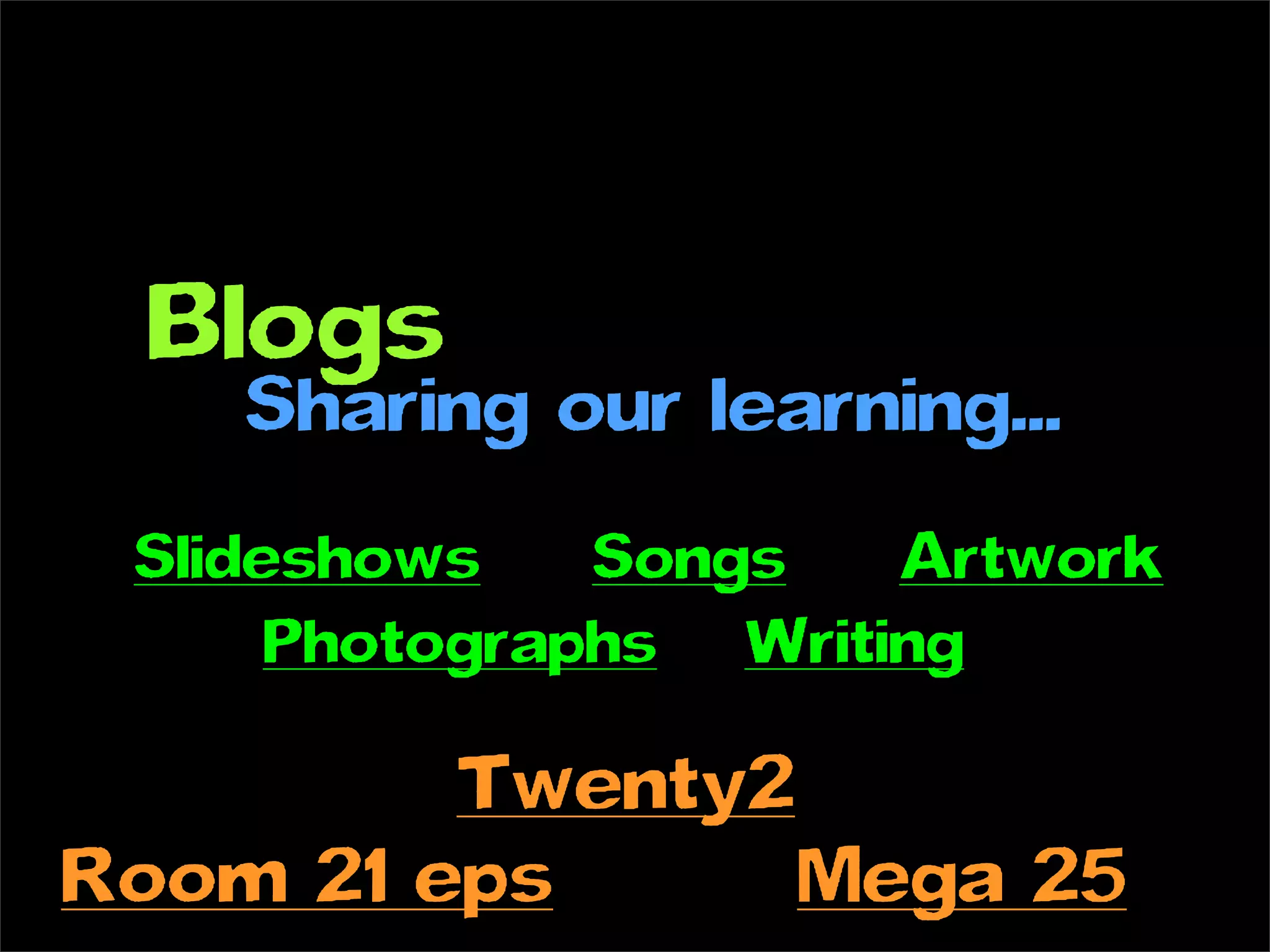 Blogs
    Sharing our learning...
 Slideshows    Songs   Artwork
      Photographs Writing

         Twenty2
Room 21 eps      Mega 25
 