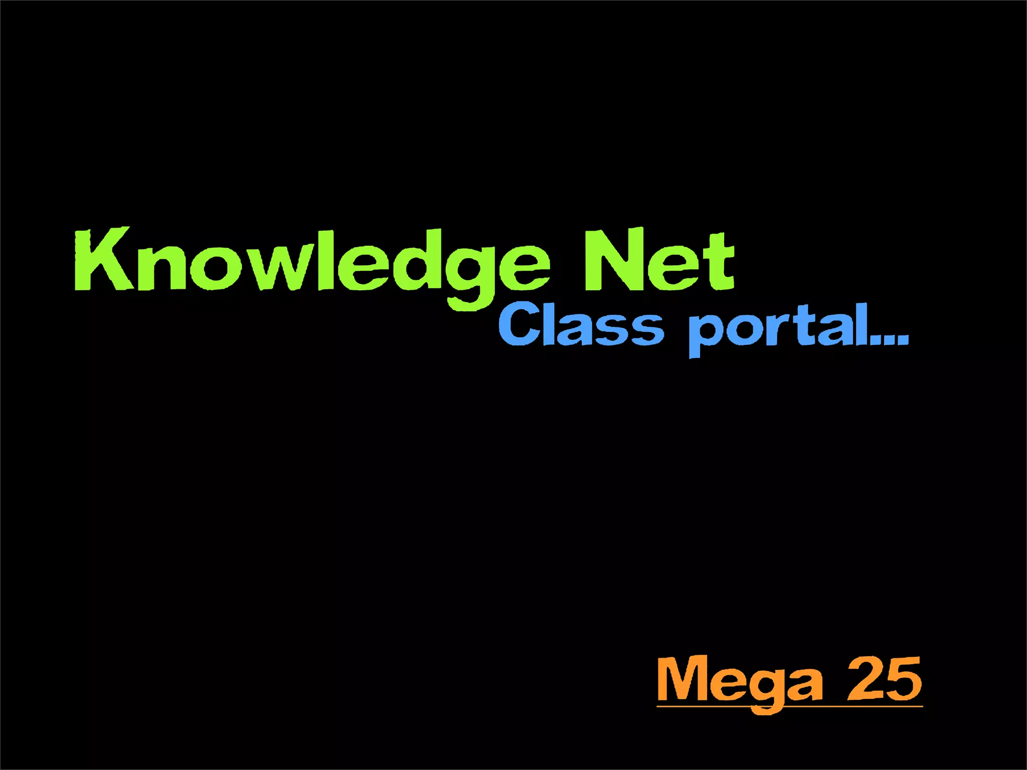 Knowledge Net
        Class portal...




             Mega 25
 