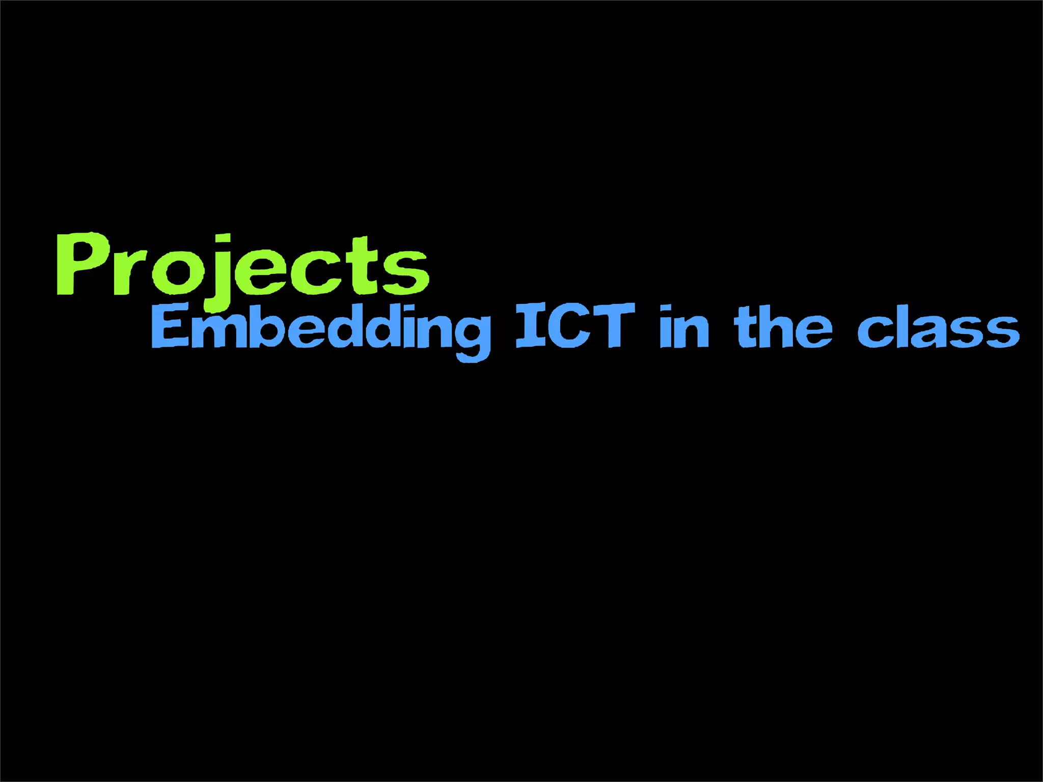 Projects
  Embedding ICT in the class
 