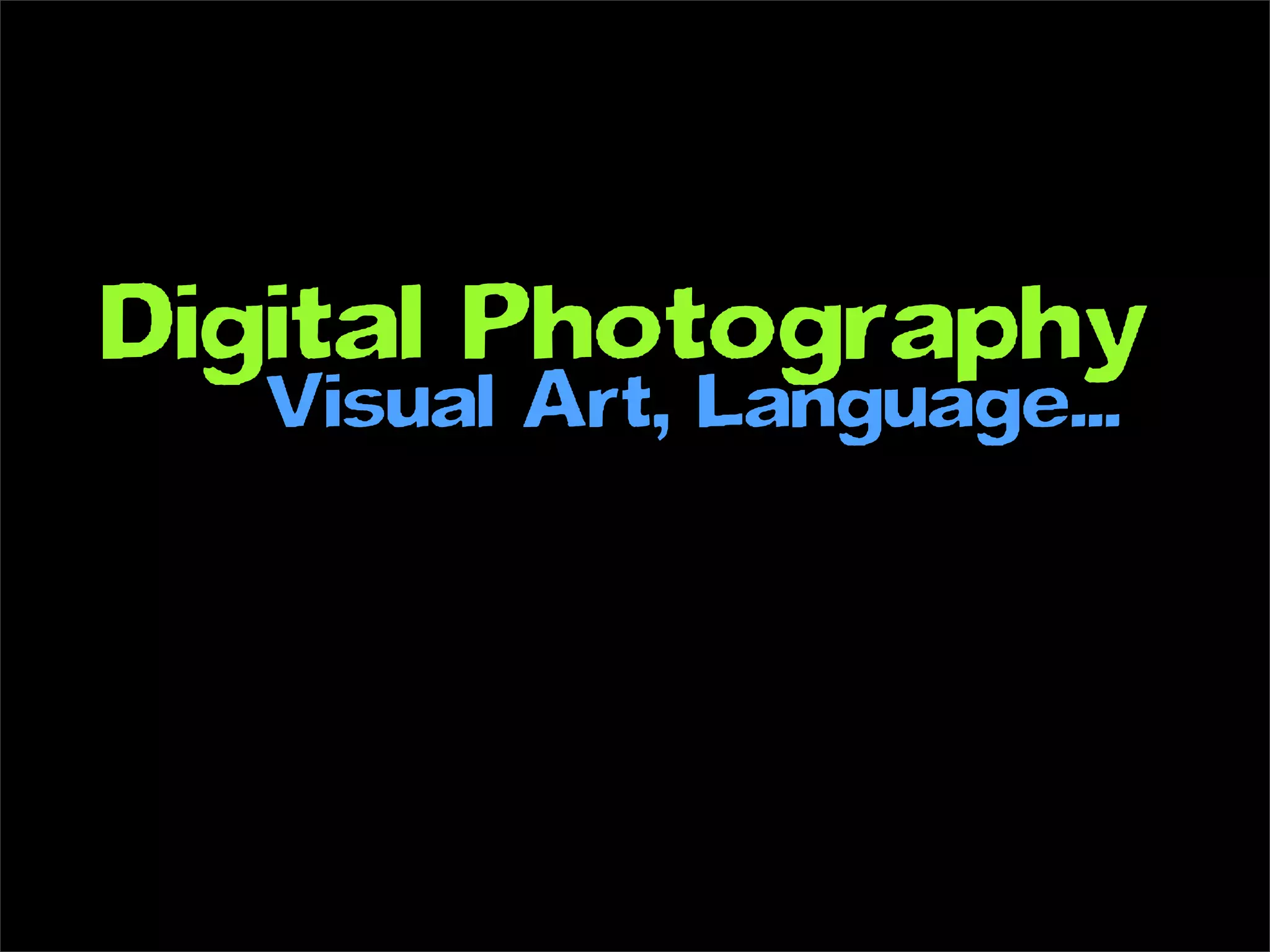 Digital Photography
  Visual Art, Language...
 