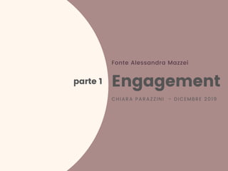 Fonte Alessandra Mazzei
Engagement
CHIARA PARAZZINI - DICEMBRE 2019
parte 1
 