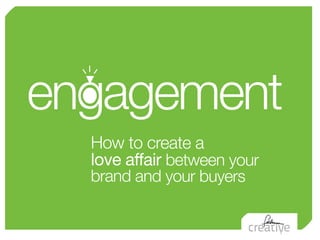 engagement
  How to create a
  love affair between your
  brand and your buyers
 
