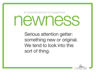 newness
 An essential element of engagement:




 Serious attention getter:


!
 something new or original.
  connecting y...