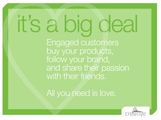 it’s a big deal
   Engaged customers
   buy your products,
   follow your brand,
   and share their passion
   with their ...