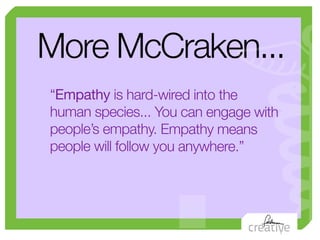 .
More McCraken...
“Empathy is hard-wired into the
human species... You can engage with
people’s empathy. Empathy means
pe...