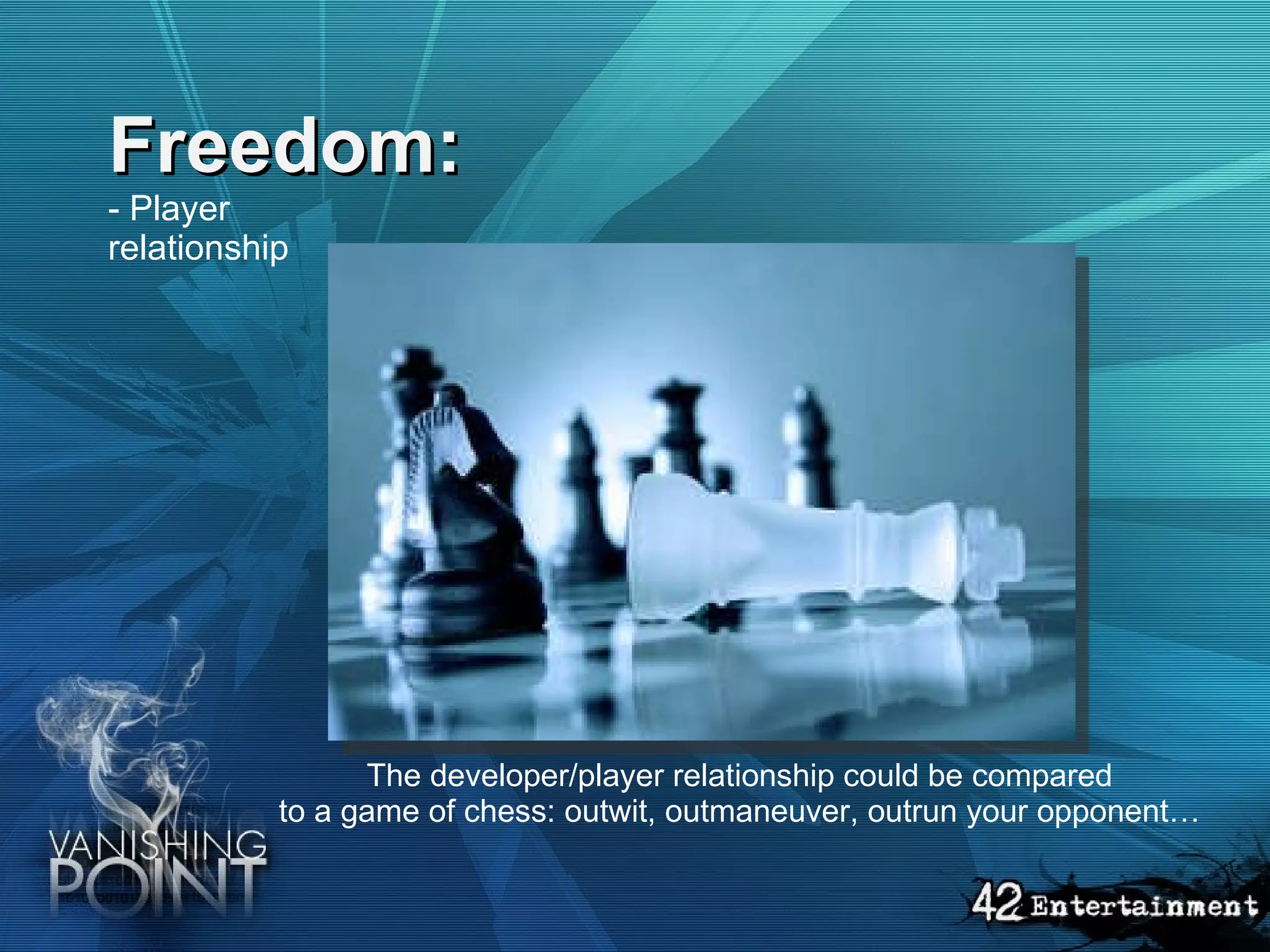 Freedom: - Player relationship   The developer/player relationship could be compared to a game of chess: outwit, outmaneuver, outrun your opponent… 