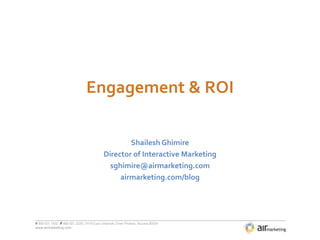 Engagement & ROI Shailesh Ghimire Director of Interactive Marketing sghimire@airmarketing.com airmarketing.com/blog 