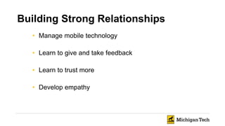 • Manage mobile technology
• Learn to give and take feedback
• Learn to trust more
• Develop empathy
Building Strong Relationships
 